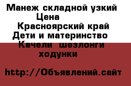 Манеж складной узкий › Цена ­ 1 700 - Красноярский край Дети и материнство » Качели, шезлонги, ходунки   